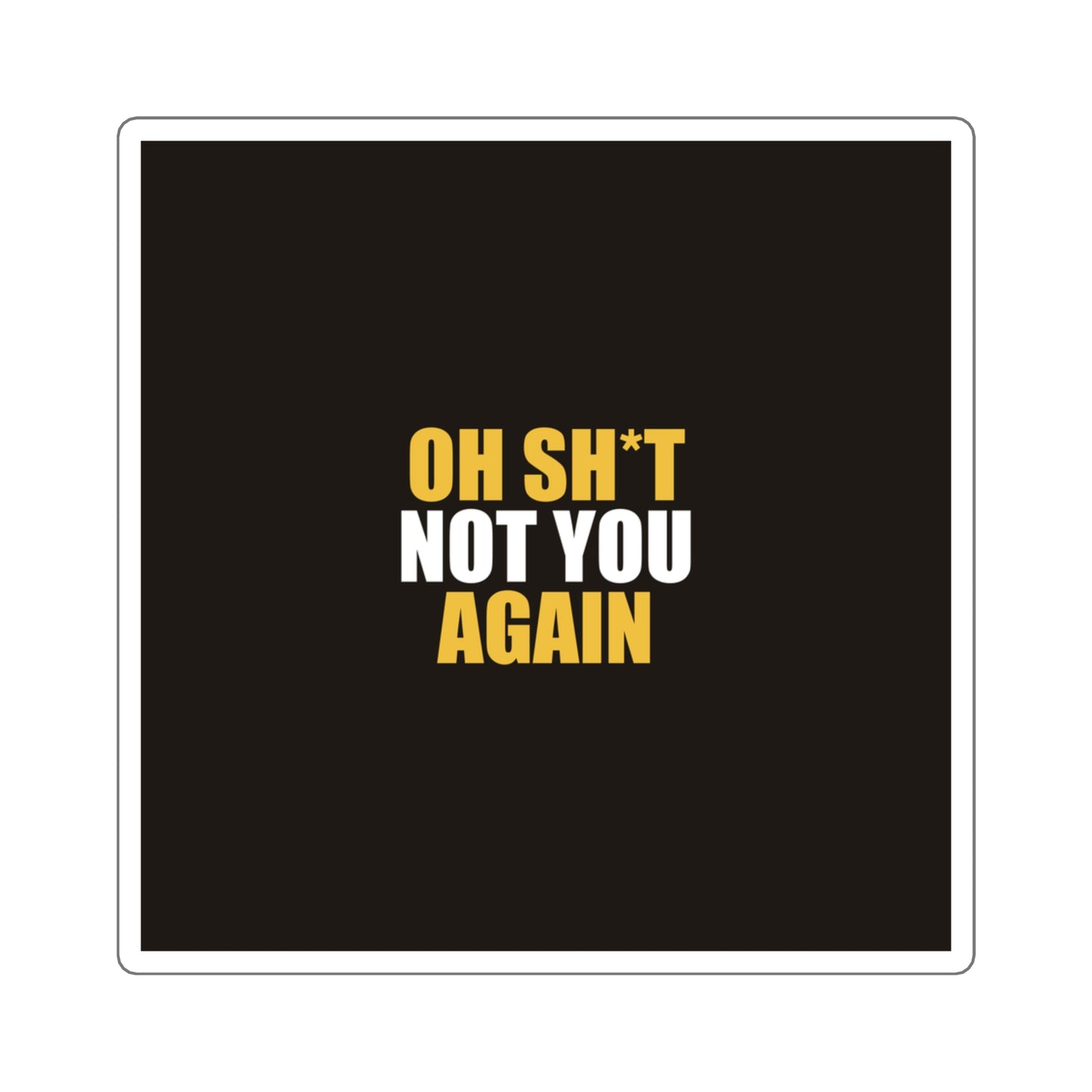 Oh Sh*t Not You Again Sticker - dark humor sticker - detail view | Stoney Tshirts